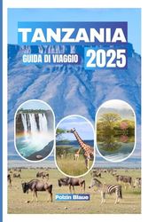 TANZANIA GUIDADIVIAGGIO2025: Oltre30cosedafarenelleprincipalicittàciascuna(Dodoma, Kilimanjaro,Zanzibar)etuttociòchedevisapere