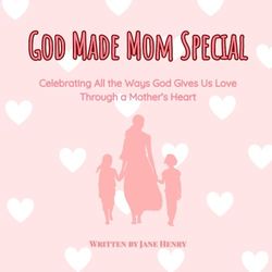 God Made Mom Special: Celebrating All the Ways God Gives Us Love Through a Mother’s Heart