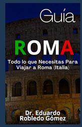 Guía Roma: Todo lo que Necesitas Para Viajar a Roma (Italia)