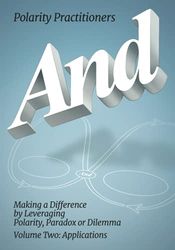 And: Making a Difference by Leveraging Polarity, Paradox or Dilemma, Volume Two: Applications: Volume 2: Volume 2: Making a Difference by Leveraging ... Making a Difference by Leveraging : Making a