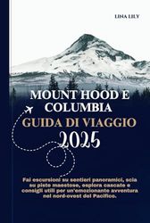 MOUNT HOOD E COLUMBIA GUIDA DI VIAGGIO 2025: Fai escursioni su sentieri panoramici, scia su piste maestose, esplora cascate e consigli utili per un'emozionante avventura nel nord-ovest del Pacifico.