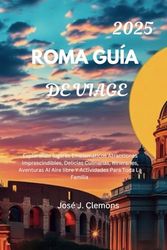 Roma Guía De Viaje 2025: Explorando lugares Emblemáticos, atracciones Imprescindibles, Delicias Culinarias, Itineraries, Aventuras AI Aire libre Y Actividades Para Toda la Familia