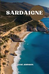 GUIDE DE VOYAGE SARDAIGNE 2025: Voyagez à travers la riche histoire, les paysages pittoresques et les délices culinaires de l'île| Pourboires locaux et itinéraire inclus