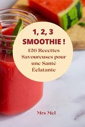 1, 2, 3 SMOOTHIES ! 126 Recettes Savoureuses pour une Santé Éclatante