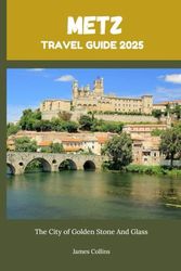 METZ TRAVEL GUIDE 2025: The City of Golden Stone And Glass
