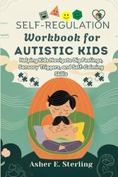 Self-Regulation Workbook for Autistic Kids: Helping Kids Navigate Big Feelings, Sensory Triggers, and Self-Calming Skills