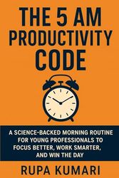 The 5 AM Productivity Code: A Science-Backed Morning Routine for Young Professionals to Focus Better, Work Smarter, and Win the Day