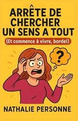 Arrête de chercher un sens à tout (Et commence à vivre, bordel): Guide de survie pour les sur-analyseurs chroniques, les philosophes de comptoir et les hypersensibles en crise existentielle