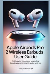 APPLE AIRPODS PRO 2 WIRELESS EARBUDS USER GUIDE: Pairing Your Device and Upgrading Your Listening Experience with Audio Settings