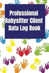 Professional Babysitter Client Data Log Book: Track Essential Client Details | 6” x 9” Organizer for Babysitters | 150 Pages"