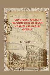 "Discovering Jericho: A Traveler's Guide to Ancient Wonders and Modern Marvels": "Exploring History, Culture, and Natural Beauty in the Oldest City on Earth"