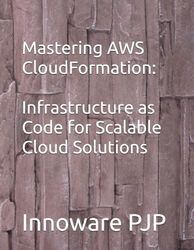 Mastering AWS CloudFormation: Infrastructure as Code for Scalable Cloud Solutions