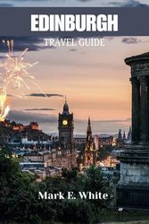 EDINBURGH TRAVEL GUIDE: Explore Scotland’s Historic Capital and Hidden Treasures