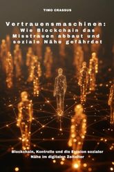 Vertrauensmaschinen: Wie Blockchain das Misstrauen abbaut und soziale Nähe gefährdet: Blockchain, Kontrolle und die Erosion sozialer Nähe im digitalen Zeitalter