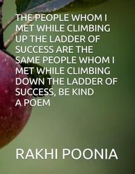 THE PEOPLE WHOM I MET WHILE CLIMBING UP THE LADDER OF SUCCESS ARE THE SAME PEOPLE WHOM I MET WHILE CLIMBING DOWN THE LADDER OF SUCCESS, BE KIND