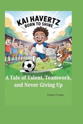 KAI HAVERTZ BORN TO SHINE: A Tale of Talent, Teamwork, and Never Giving Up