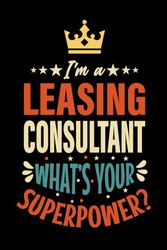 I'm A LEASING CONSULTANT What's Your Superpower ?: LEASING CONSULTANT Funny LEASING CONSULTANT appreciations notebook for men, women, co-worker 6 * 9 | 100 pages, LEASING CONSULTANT Gifts