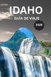 IDAHO GUÍA DE VIAJE 2025: Descubra los mejores destinos, secretos locales y aventuras al aire libre.