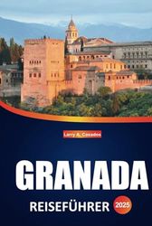 Granada Reiseführer 2025: Ein vollständigerLeitfadenzurErkundung der Alhambra, der lokalen Kultur, malerischerSpaziergänge und traditionellerspanischerAromen