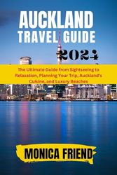 Auckland Travel Guide 2024: The Ultimate Guide from Sightseeing to Relaxation, Planning Your Trip, Auckland's Cuisine, and Luxury Beaches