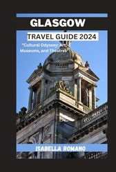 GLASGOW TRAVEL GUIDE 2024: "Cultural Odyssey: Art, Museums, and Theatres"