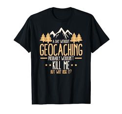 A Day Without Geocaching - Funny Geocaching Geocacher T-Shirt