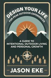 Design Your Life for Peak Outdoor Experiences: Guide to Intentional Outdoor Living and Personal Growth