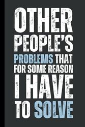 Other People's Problems That For Some Reason I Have To Solve: 6 x 9 Blank Lined Notebook Journal - Funny, Sarcastic Saying Work Gag Gift for Office Coworkers, Employees, Adults, Friends, Boss