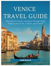 VENICE TRAVEL GUIDE 2025-2026: "Beyond the Canals: A Journey Through Italy’s Floating City of Art, Culture, and Charm"