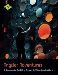 Angular Adventures: A Journey to Building Dynamic Web Applications: An In-Depth Guide to Angular Development, Tools, and Techniques for Creating Dynamic and Responsive Web Applications.