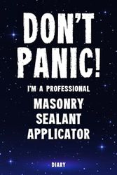 Don't Panic! I'm A Professional Masonry Sealant Applicator Diary: Undated Planner - Start At Any Time Of Year - Weekly Organizer For A Busy Masonry Sealant Applicator