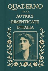 Quaderno delle Autrici Dimenticate d’Italia – Edizione Speciale: Scrivere con le voci dimenticate: 246 pagine con citazioni da riscoprire