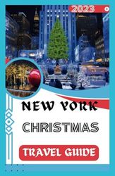 NEW YORK CHRISTMAS TRAVEL GUIDE 2023: A Pocket Guide Magic of NYC: The Christmas Spectacle - Explore, Experience, and Enjoy