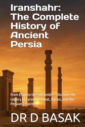 Iranshahr: The Complete History of Ancient Persia: From Elam to the Sassanids — Discover the Legacy of Cyrus the Great, Darius, and the Persian Empires