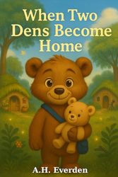 When Two Dens Become Home: Helping Kids Through Divorce: A Warm and Gentle Story About Big Feelings, Family Changes, and Love that Remains