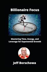 Billionaire Focus: Mastering Time, Energy, and Leverage for Exponential Growth