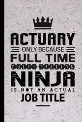 Actuary Gifts: Actuary Only Because Full Time Multitasking Ninja Is Not an Actual Job Title, Funny Actuary appreciations notebook for men, women, co-worker 6 * 9 | 100 pages