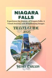 NIAGARA FALLS TRAVEL GUIDE 2025: Experience the Majesty of Niagara Falls: A Visual Journey with Breathtaking Images