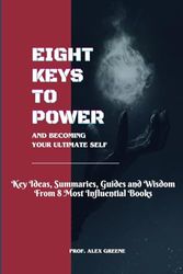 8 Keys to Power and Becoming Your Ultimate Self: Key Ideas, Summaries, Guides and Wisdom from 8 Most Influential Books