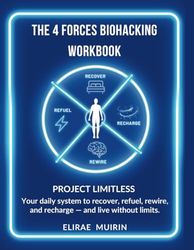 THE 4 FORCES BIOHACKING WORKBOOK: PROJECT LIMITLESS Your daily system to recover, refuel, rewire, and recharge — and live without limits.
