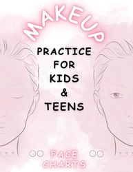 Makeup Practice Book For Kids: Basic Face Charts to Practice Makeup for Kids and Teens | Makeup Guide book for Future Makeup Artists | Gift for Makeup ... Kids and Teens | Beauty School Students