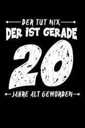 Der tut nix der ist gerade 20 Jahr alte geworden: Lustiges Geschenk Notizbuch zum 20. Geburtstag I Egal ob Rentner oder noch aktiv im Job I Lustige Sprüche ziehen bei 20 Jahre alten Männern