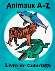 Livre de Coloriage Animaux A-Z: Amusant pour les enfants de 2 à 12 ans