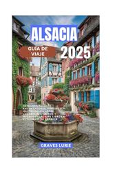 ALSACIA GUÍA DE VIAJE 2025: Descubra pueblos encantadores, pintoresca gastronomía local, lugares históricos y aventuras al aire libre en el noreste de Francia