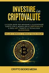 Investire in Cryptovalute: La Guida base per imparare a guadagnare subito con il mondo delle Criptovalute e degli Nft tramite la tecnologia Blockchain. Inclusi 3 Bonus e 3 regole”salva-soldi”
