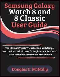 Samsung Galaxy Watch 8 and 8 Classic User Guide: The Ultimate Tips & Tricks Manual with Simple Instructions and Pictures for Beginners & Advanced User’s to Use and Operate the Smartwatch