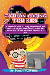 Python Coding for Kids: A Beginner’s Guide to Coding. Learn to Code with Hands-On Projects and Examples. Master the Basics With Fun and Interactive Exercises in 7 Days