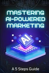 Mastering AI-Powered Marketing: A 5 Steps Guide