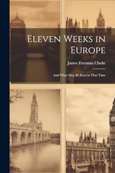 Eleven Weeks in Europe: And What May Be Seen in That Time