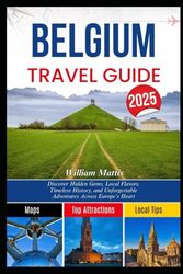 BELGIUM TRAVEL GUIDE 2025: Discover Hidden Gems, Local Flavors, Timeless History, and Unforgettable Adventures Across Europe’s Heart